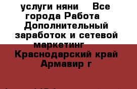 услуги няни  - Все города Работа » Дополнительный заработок и сетевой маркетинг   . Краснодарский край,Армавир г.